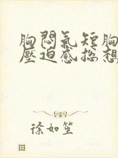 胸闷气短胸口有压迫感总想深呼吸什么原因