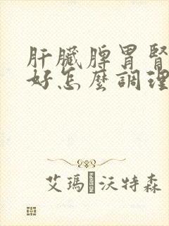 肝脏脾胃肾都不好怎么调理