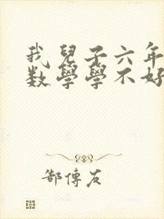 我儿子六年级了数学学不好怎么办