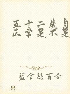 五十二岁月经不正常是不是要闭经了