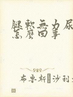腿软无力尿频是怎么回事