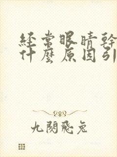 经常眼睛干痒是什么原因引起的
