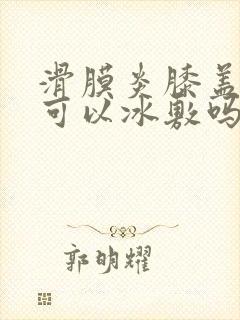 滑膜炎膝盖积水可以冰敷吗