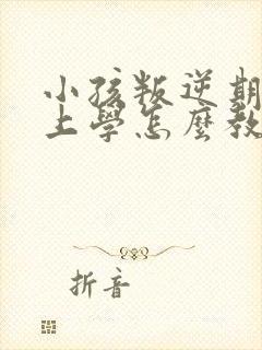 小孩叛逆期不想上学怎么教育怎么跟他沟通