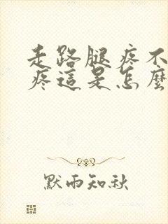 走路腿疼不走不疼这是怎么回事