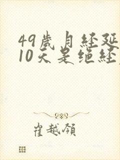 49岁月经延后10天是绝经表现