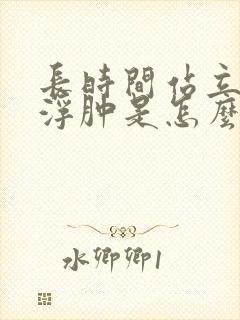 长时间站立脚踝浮肿是怎么回事呢