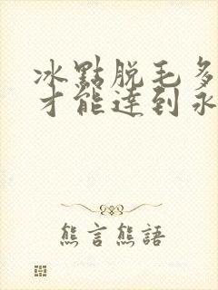 冰点脱毛多少次才能达到永久脱毛