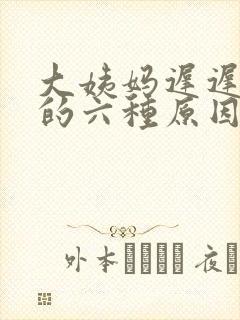 大姨妈迟迟不走的六种原因