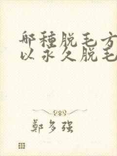 哪种脱毛方法可以永久脱毛封面