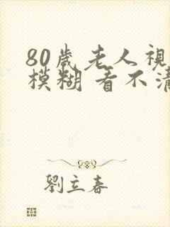 80岁老人视力模糊 看不清封面
