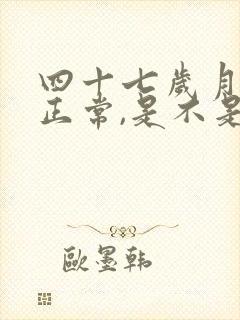 四十七岁月经不正常,是不是要绝经了