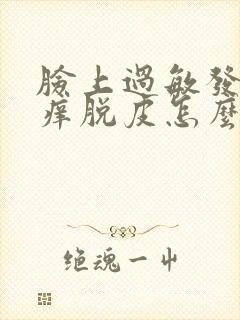 脸上过敏发红发痒脱皮怎么快速消除