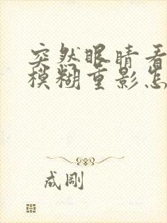 突然眼睛看东西模糊重影怎么办