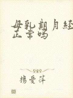 母乳期月经不来正常吗