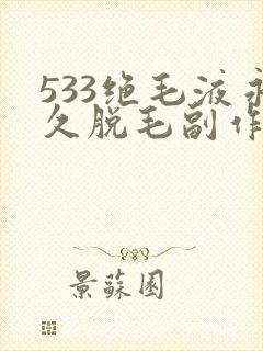 533绝毛液永久脱毛副作用
