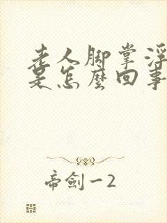 老人脚掌浮肿了是怎么回事