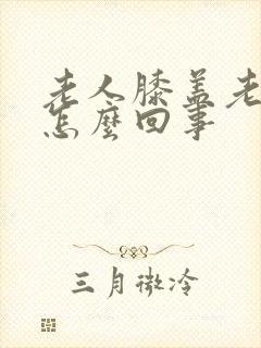 老人膝盖老疼是怎么回事封面
