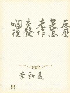 咽炎老是反反复复发作怎么办
