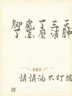 脚崴了三天后肿了怎么消肿
