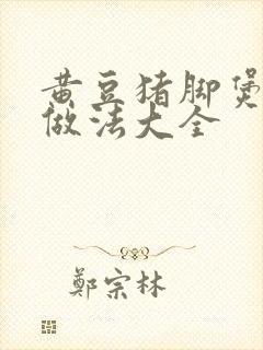 黄豆猪脚煲汤的做法大全