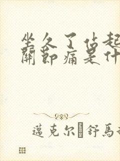 坐久了站起来膝关节痛是什么原因