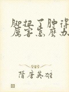脚扭了肿得特别厉害怎么办