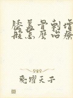膝盖骨刺增生一般怎么治疗