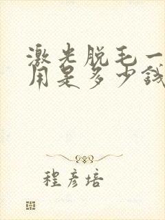 激光脱毛一次费用是多少钱