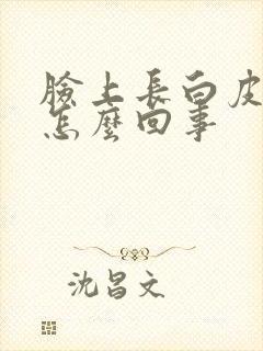 脸上长白皮癣是怎么回事