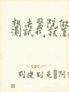 想去医院做心理测试我该怎么做