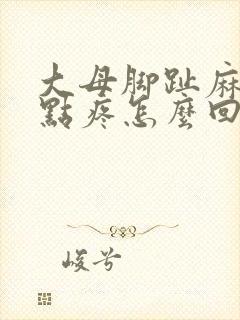 大母脚趾麻木有点疼怎么回事