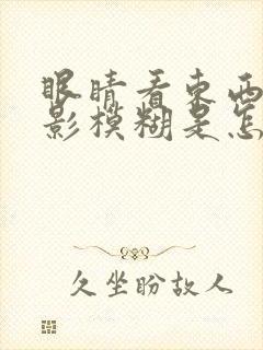 眼睛看东西有重影模糊是怎么回事封面