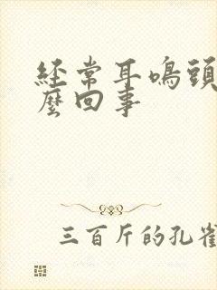 经常耳鸣头疼怎么回事