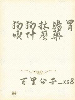 狗狗拉肠胃不好吃什么药