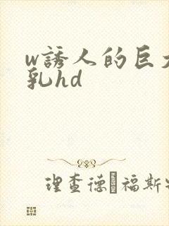 w诱人的巨大双乳hd