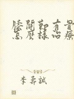 膝关节有骨刺后怎么样治疗