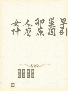 女人卵巢早衰老什么原因引起的