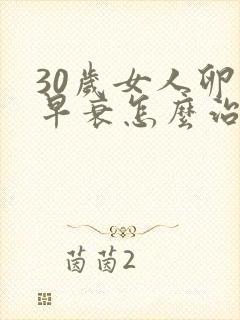 30岁女人卵巢早衰怎么治疗