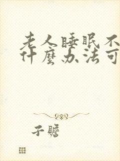 老人睡眠不好有什么办法可以调理好