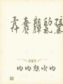 青春期的孩子为什么脾气暴躁易怒