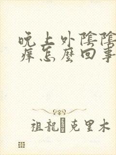 晚上外阴阴毛处痒怎么回事