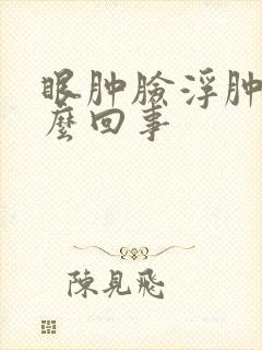 眼肿脸浮肿是怎么回事
