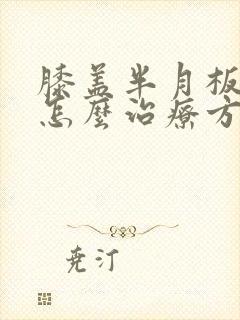 膝盖半月板受伤怎么治疗方法