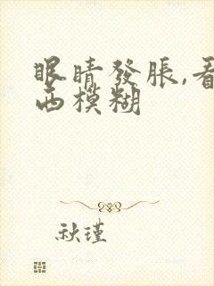 眼睛发胀,看东西模糊