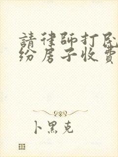 请律师打民事纠纷房子收费多少钱