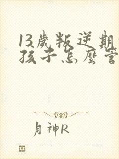 13岁叛逆期的孩子怎么管教