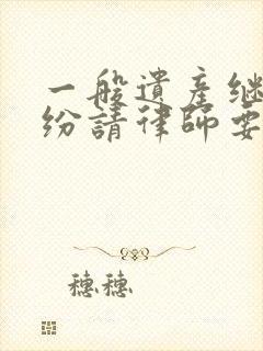 一般遗产继承纠纷请律师要多少钱