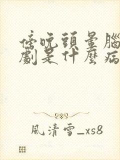 傍晚头晕脑胀加剧是什么病因