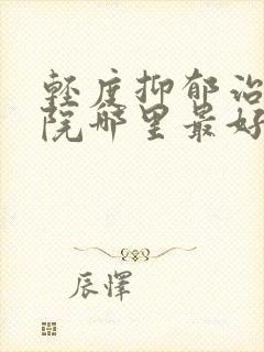 轻度抑郁治疗医院哪里最好